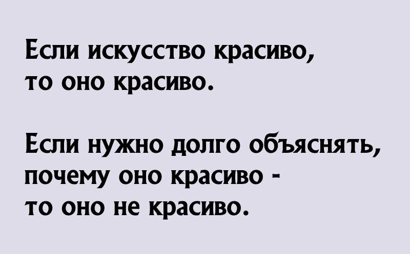 Если искусство красиво то оно красиво Если нужно долго объяснять почему оно красиво то оно не красиво