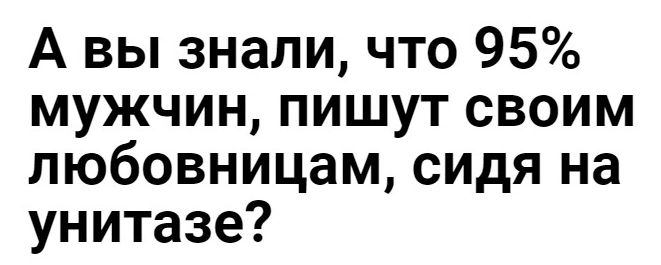 А вы знали что 95 мужчин пишут своим пюбовницам сидя на унитазе