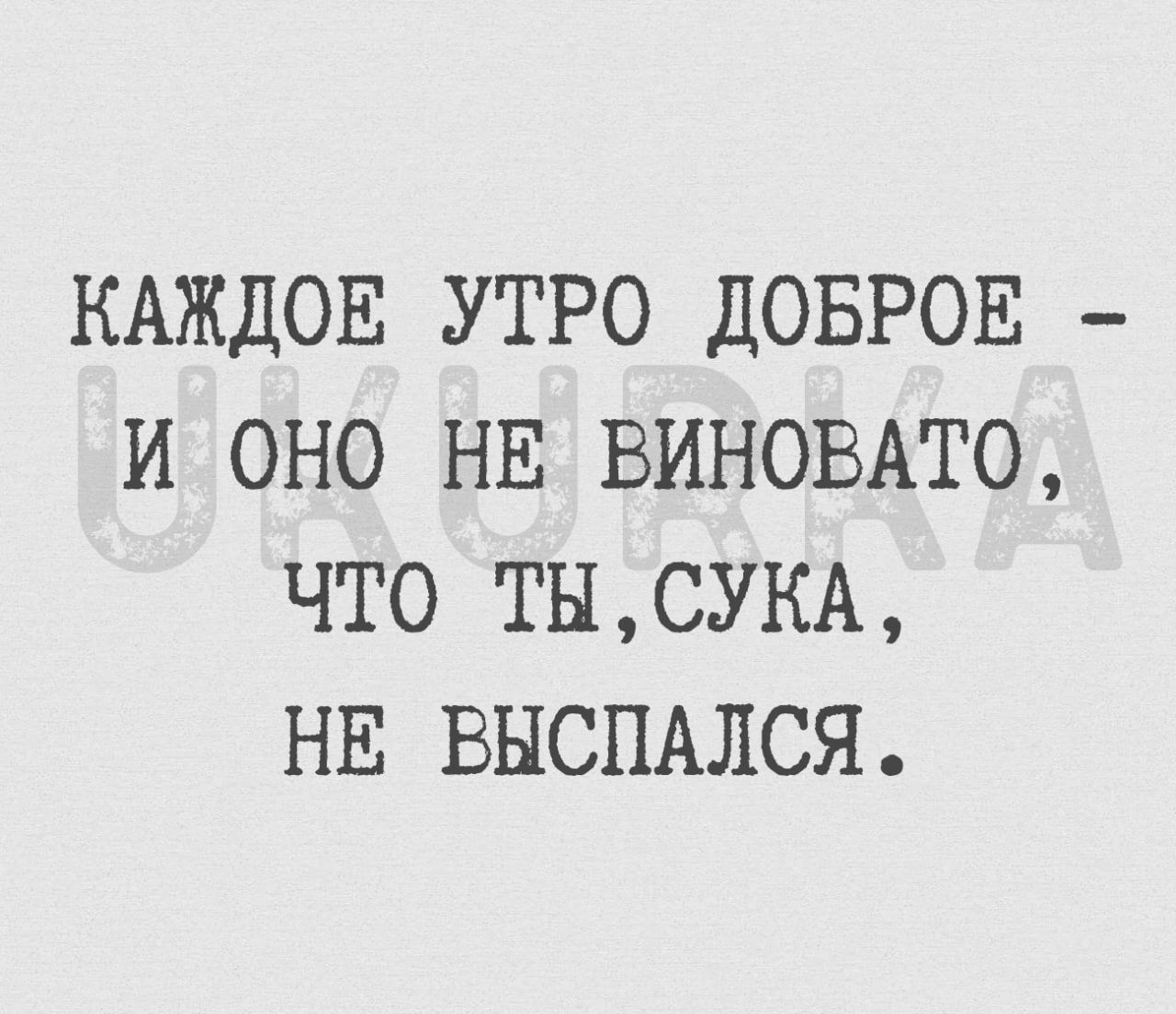 КАЖДОЕ УТРО ДОБРОЕ И ОНО НЕ ВИНОВАТ0 ЧТО ТНСУКА НЕ ВНСПАЛСЯ