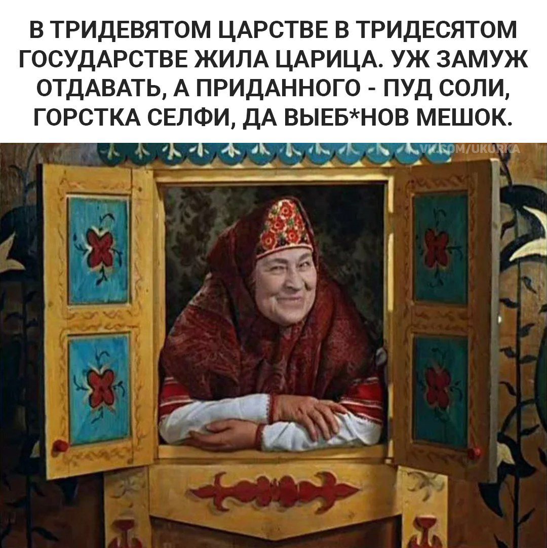 В ТРИДЕВЯТОМ ЦАРСТВЕ В ТРИДЕСЯТОМ ГОСУДАРСТВЕ ЖИПА ЦАРИЦА УЖ ЗАМУЖ ОТДАВАТЬ А ПРИДАННОГО ПУД СОПИ ГОРСТКА СЕПФИ ДА ВЬЕБНОВ МЕШОК _