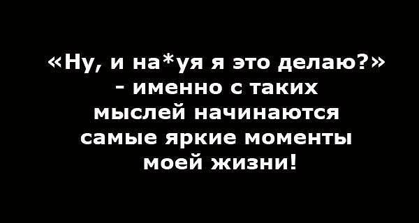 Ну и науя я это делаю именно с таких мыслей начинаются самые яркие моменты моей жизни