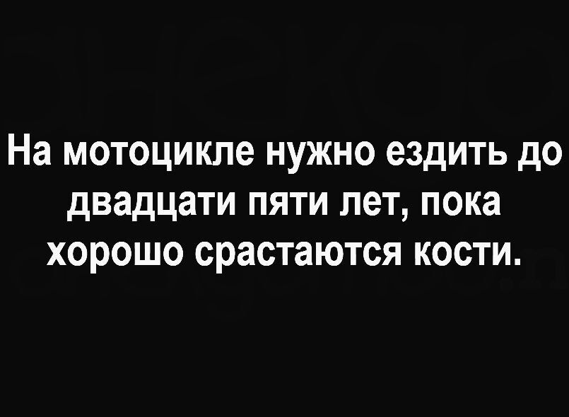 На мотоцикле нужно ездить до двадцати пяти лет пока хорошо срастаются кости