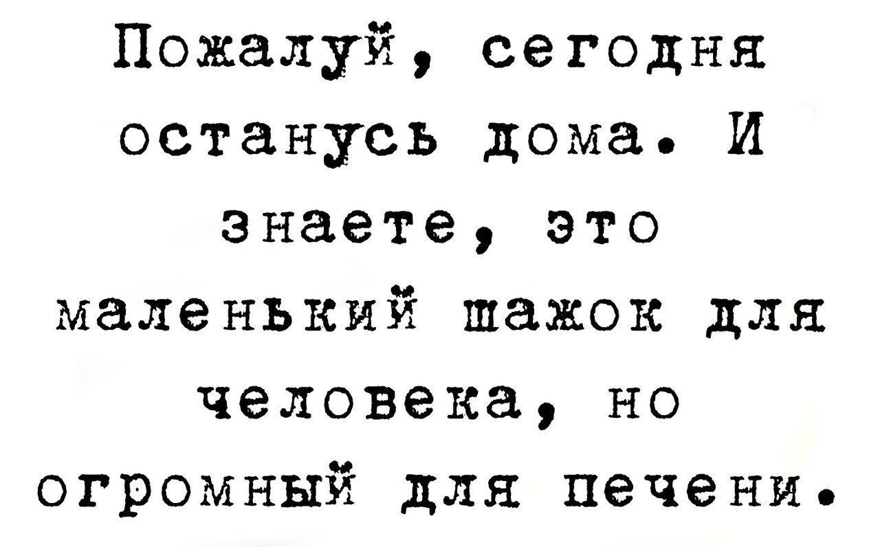 Пожалуй сегодня останусь дома И знаете это маленький щажок для человека но огромный для печени