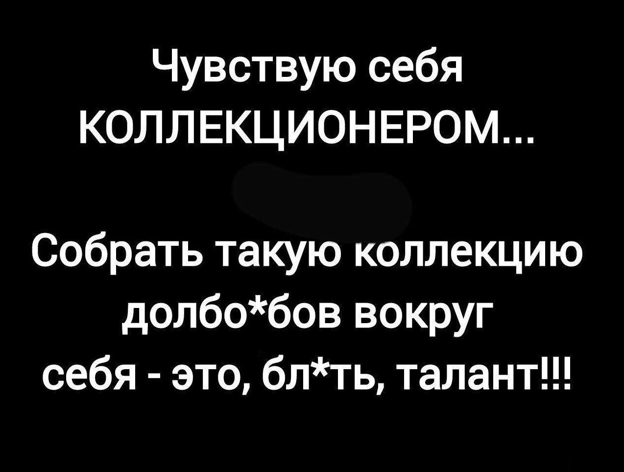 Чувствую себя КОЛЛЕКЦИОНЕРОМ Собрать такую коллекцию долбобов вокруг себя это блть талант