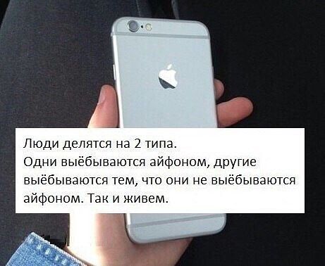 ЛЮДИ делятся на 2 типа Одни выёбывэются айфоном друГие въ бываются тем что они не выёбываются дйфоном Так и живем