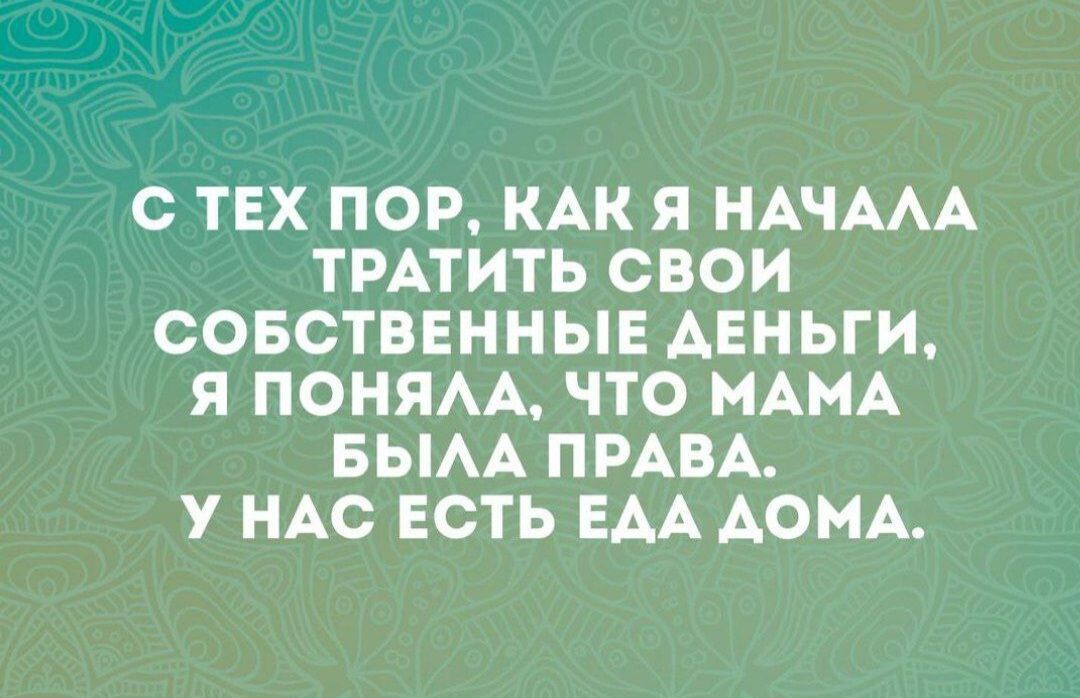 С ТЕХ ПОР КАК Я НАЧААА ТРАТИТЬ СВОИ СОБСТВЕННЫЕ АЕНЬГИ Я ПОНЯАА ЧТО МАМА БЫАА ПРАВА У НАС ЕСТЬ ЕАА АОМА