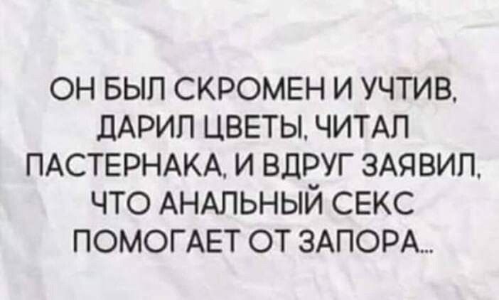 ОН БЫП СКРОМЕН И УЧТИВ ЛАРИП ЦВЕТЫ ЧИТАЛ ПАСТЕРНАКА И ВдРУГ ЗАЯВИП ЧТО АНАЛЬНЫЙ СЕКС ПОМОГАЕТ ОТ 3АПОРА