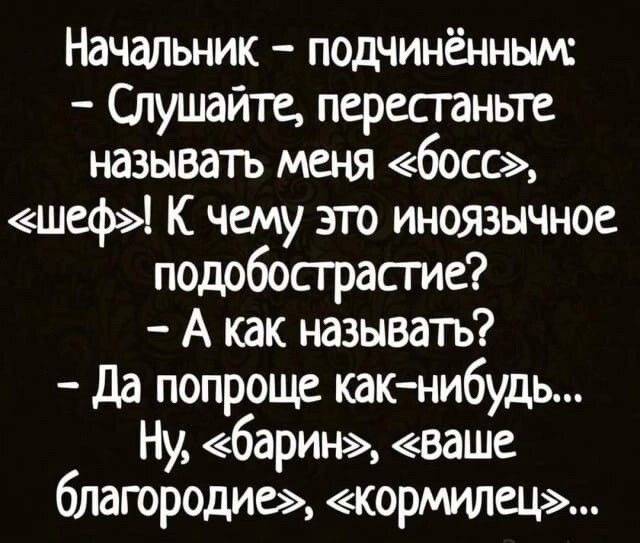 Начальник подчинённым Отушайте перестаньте называть меня босс шеф К чему это иноязычное подобострастие А как называтъ да попроще как нибудь Ну барин ваше благородиь кормила