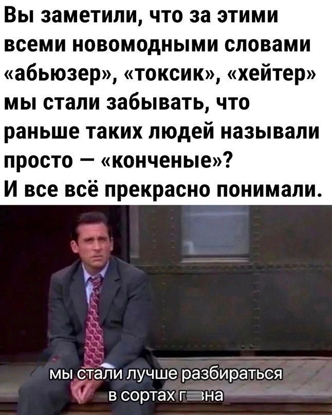 Вы заметили что за этими всеми новомодными словами абьюзер токсик хейтер мы стали забывать что раньше таких людей называли просто копченые И все всё прекрасно понимали __7 мы стаЁи лучше разбираться в сортах гтна