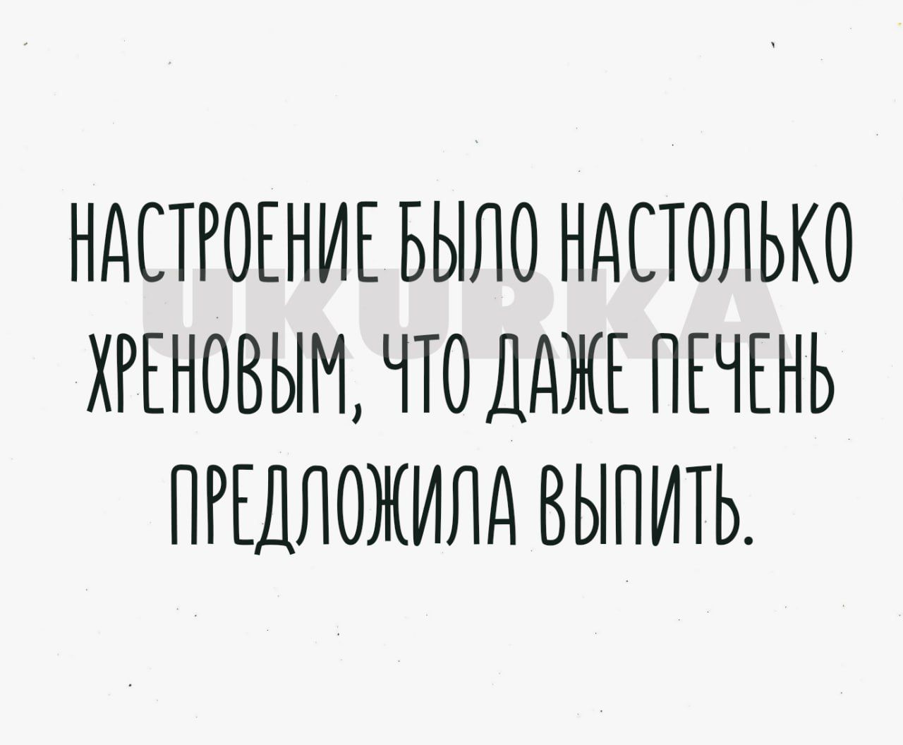 НАСТРОЕНИЕ БЫЛО НдЕТОЛЬКО ХРЕНОВЫН ЧТО ДАЖЕ ПЕЧЕНЬ ПРЕДЛОЖИНН ВЫПИТЬ