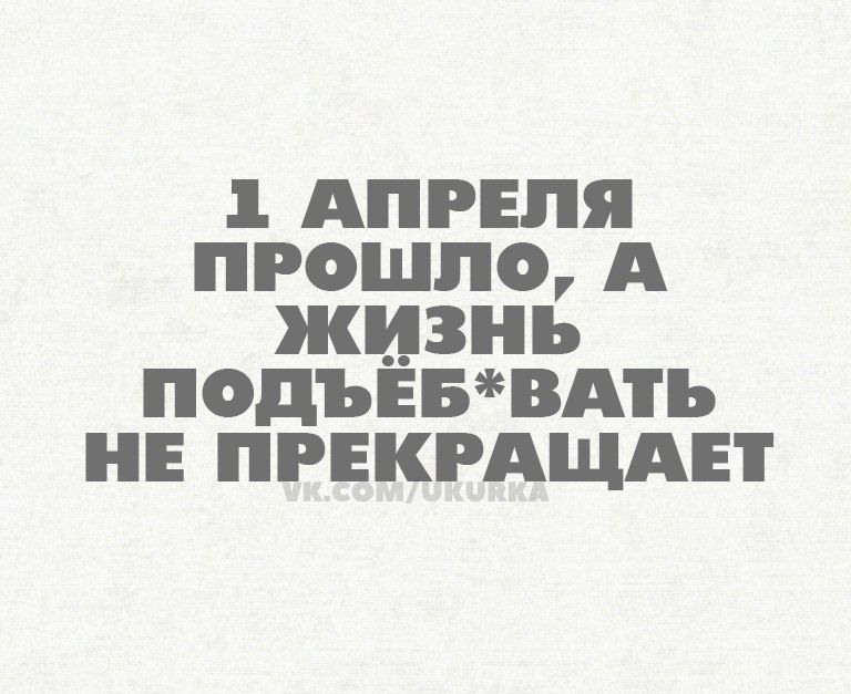 1 АПРЕЛЯ ПРОШЛО А ЖИЗНЬ ПОДЪЁБВАЪ НЕ ПРЕКРАЩАЕТ