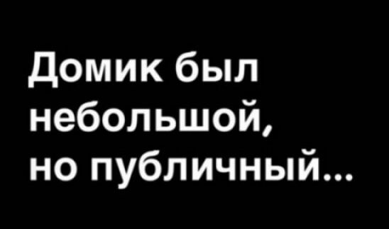 Домик был небольшой но публичный