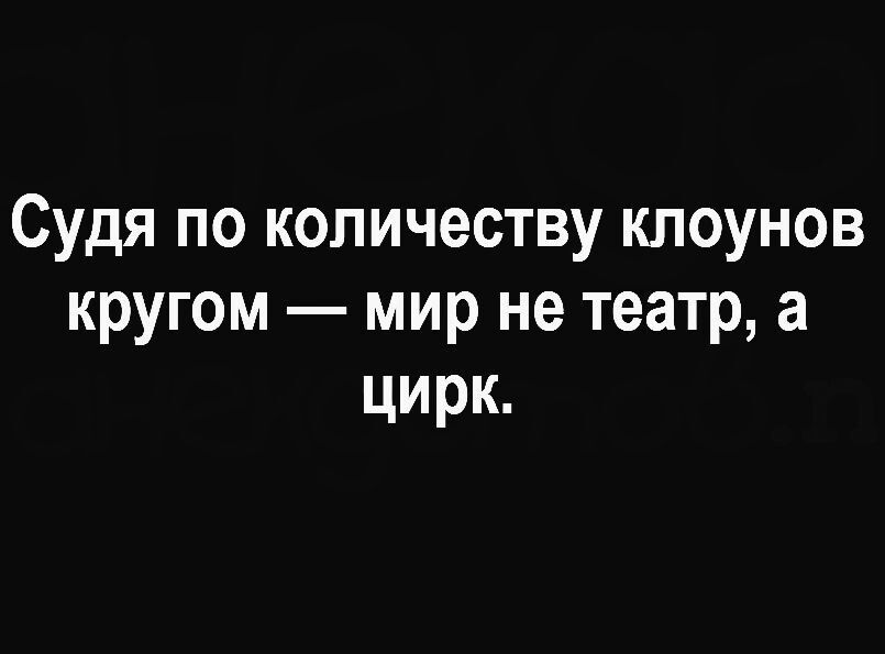 Судя покопичествуклоунов кругом мир не театр а цирк