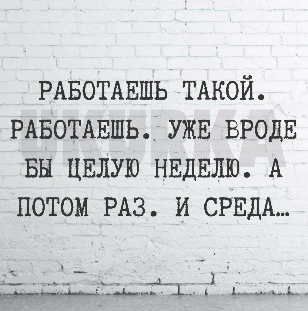 РАБОТАЕШЬ ТАКОЙ РАБОТАЕШЬ_УЖЕ вродв вы ЦЕЛУЮ НЕДЕЛЮ А потом РАЗ и СРЕДА