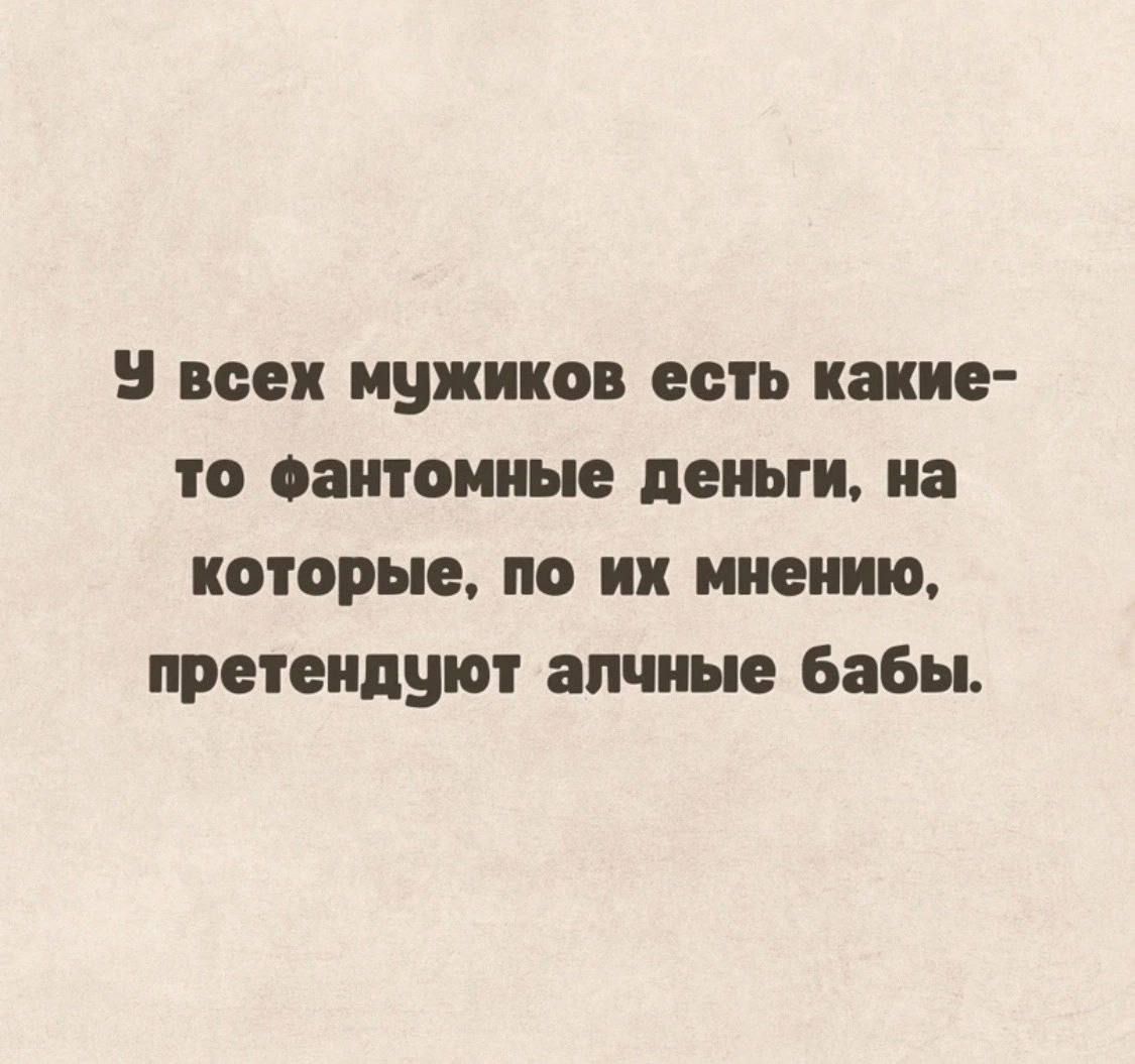 всех мужиков есть какие то оаитоииые деньги на которые по их мнению претендуют алчные бабы