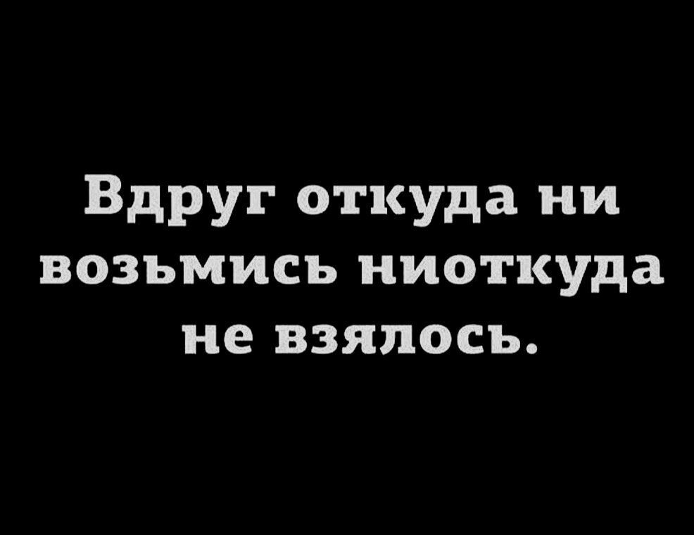 Вдруг откуда ни возьмись ниоткуда не взялось