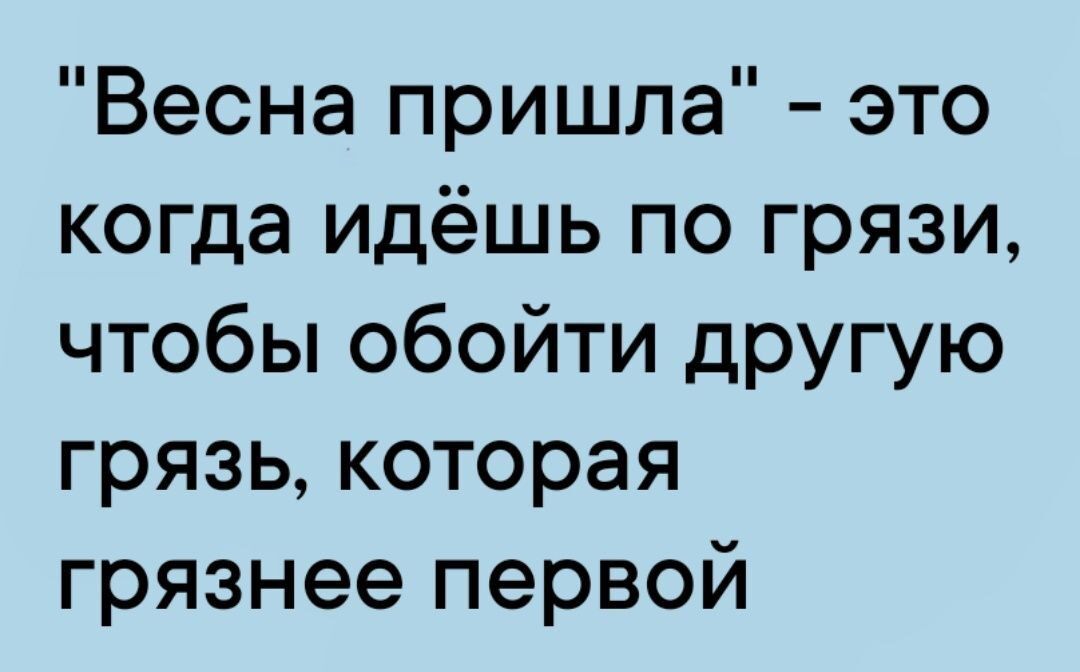 Весна пришла это когда идёшь по грязи чтобы обойти другую грязь которая грязнее первой