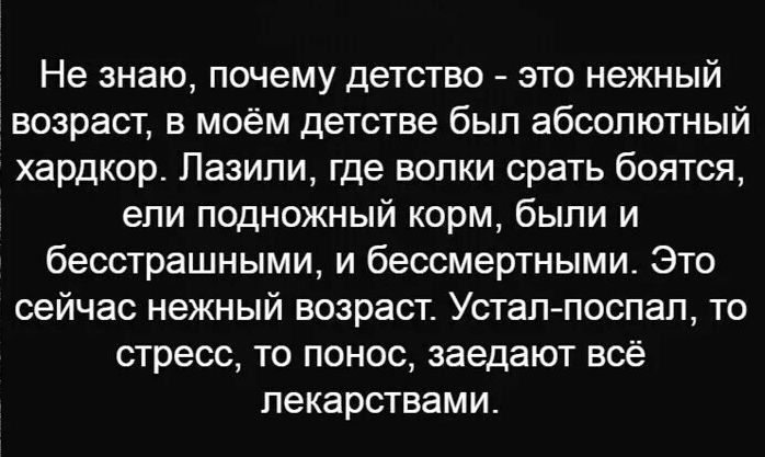 Не знаю ПОЧЕМУ ДЕТСТВО ЭТО нежный возраст в моём детстве был абсолютный хардкор Лазипи где волки срать боятся епи подножный корм были и бесстрашными и бессмертными Это сейчас нежный возраст Устал поспал то СТРЕСС ТО ПОНОС заедают всё лекарствами