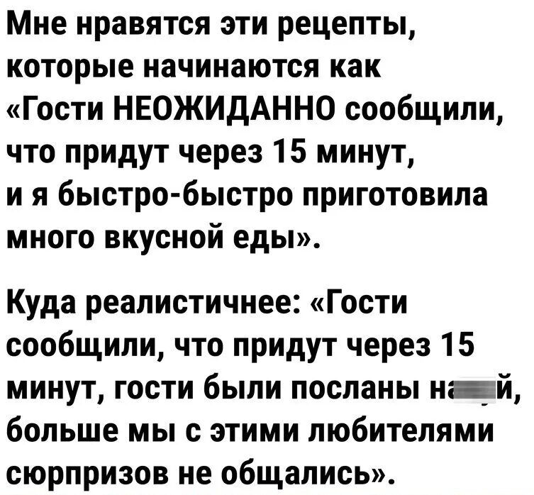 Мне нравятся эти рецепты которые начинаются как Гости НЕОЖИдАННО сообщили что придут через 15 минут и я быстро быстро приготовила много вкусной еды Куда реалистичнее Гости сообщили что придут через 15 минут гости были посланы нцй больше мы с этими любителями сюрпризов не общались