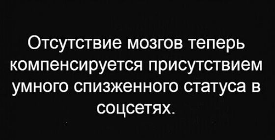 Отсутствие мозгов теперь компенсируется присутствием умного спизженного статуса в соцсетях
