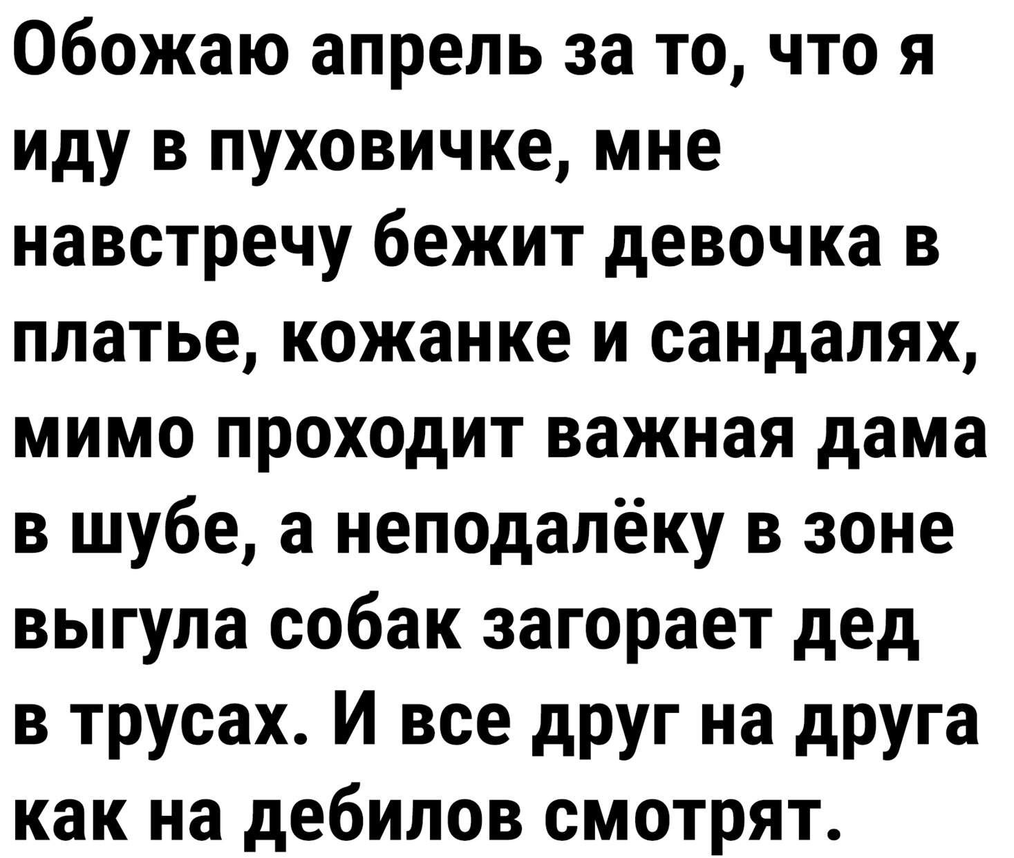 Обожаю апрель за то что я иду в пуховичке мне навстречу бежит девочка в платье кожанке и сандалях мимо проходит важная дама в шубе а неподалёку в зоне выгула собак загорает дед в трусах И все друг на друга как на дебилов смотрят