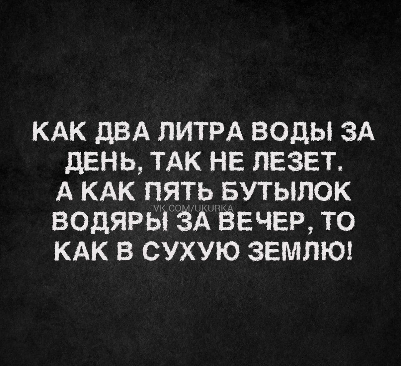 КАК дВА ЛИТРА ВОДЫ ЗА дЕНЬ ТАК НЕ ПЕЗЕТ А КАК ПЯТЬ БУТЫПОК ВОДЯРЫ ЗА ВЕЧЕР ТО КАК В СУХУЮ ЗЕМЛЮ