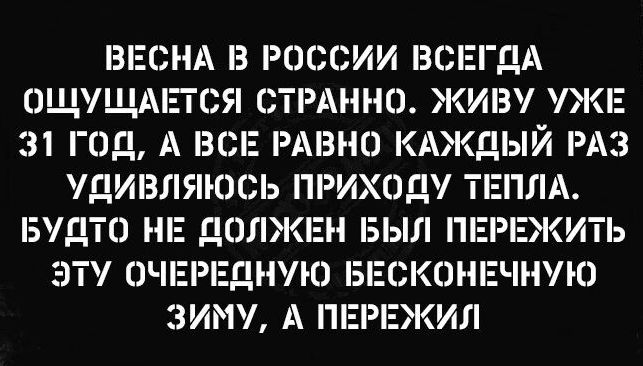 ВЕСНА В РПССИИ ВСЕГДА ОЩУЩМПСЯ СТРАННО ЖИВ УЖЕ 31 ГОД А ВСЕ РАВНО КАЖДЫЙ РАЗ УДИВЛЯЮСЬ ПРИХОД ПЛА БУДТО НЕ ДОЛЖЕН БЫЛ ЕКИТЬ ЭТ ОЧЕРЕДНУЮ 5ЕСКННЕЧН1Ю 3ИМ А ПЕРЕЖИЛ