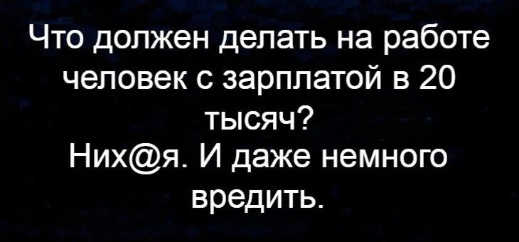 Что должен делать на работе человек с зарплатой в 20 тысяч Нихя И даже немного вредить