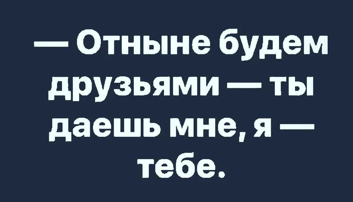 Отныне будем друзьями ты даешь мне я тебе