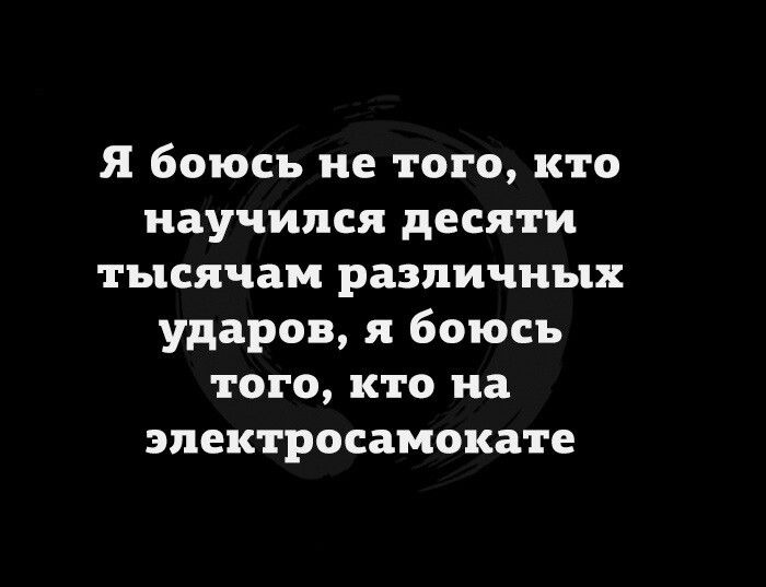 Я боюсь не того кто научился десяти тысячам различных ударов я боюсь того кто на эпектросамокате