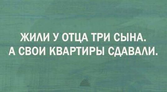 ЖИАИ У ОТЦА ТРИ СЫНА А СВОИ КВАРТИРЫ СДАВААИ