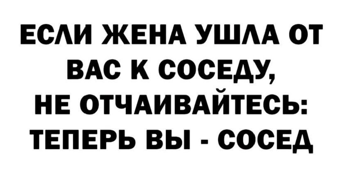 ЕСАИ ЖЕНА ушм от ЗАО к соседу нг отЧАИВАйтЕсь теперь вы сосед