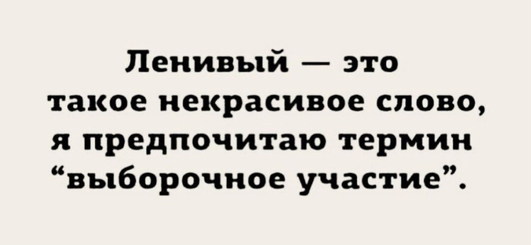 Ленивый это такое иекрасивое слово я предпочитаю термин выборочное участие