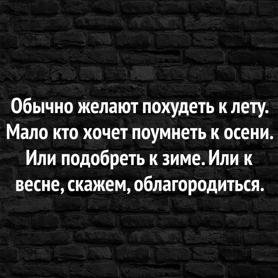 Обычно желают похудеть к лету Мало кто хочет поумнеть к осени Или подобреть к зиме Или к весне скажем облагородиться