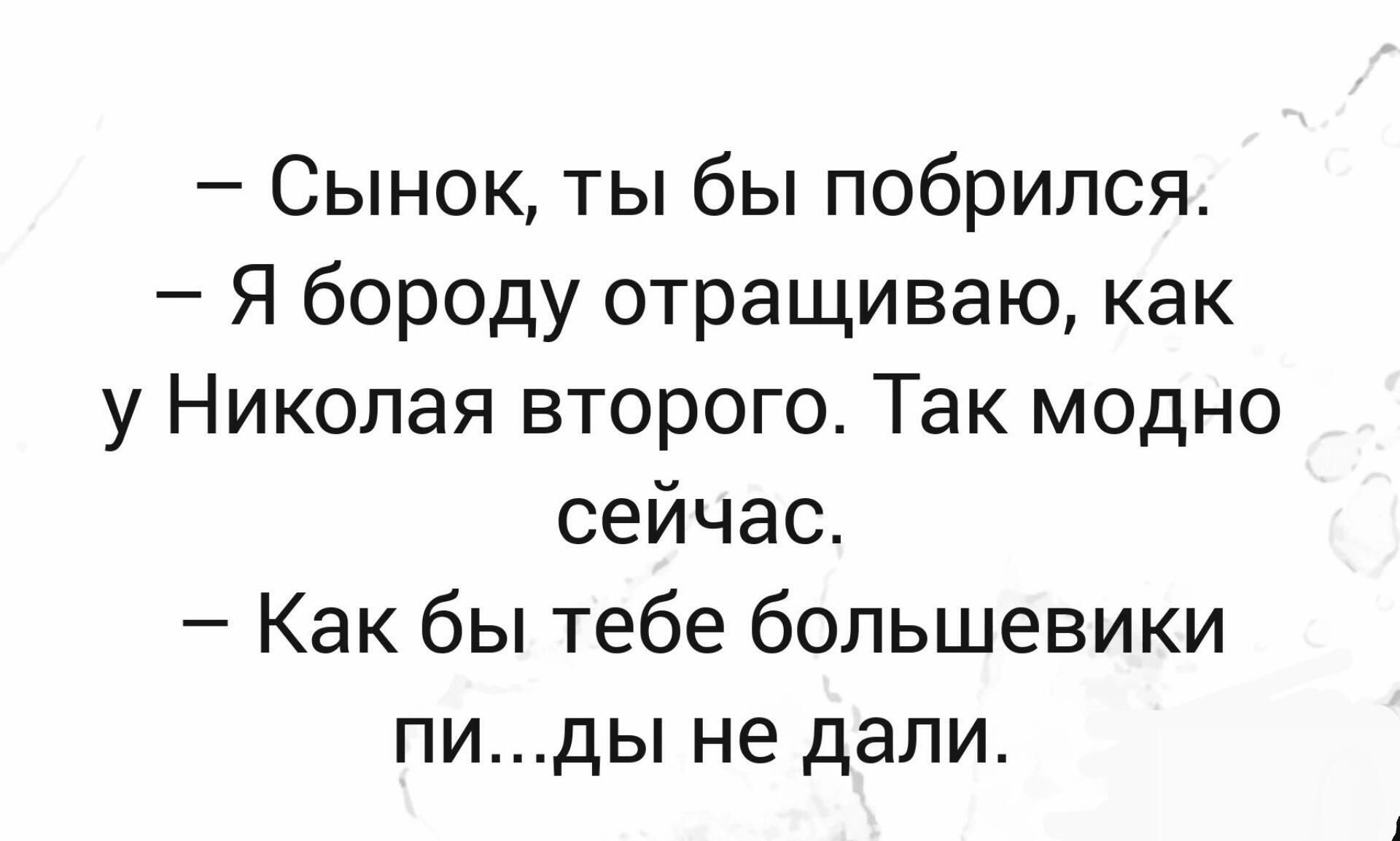 Сынок ты бы побрипся Я бороду отращиваю как у Николая второго Так модно сейчас Как бы тебе большевики пиды не дали