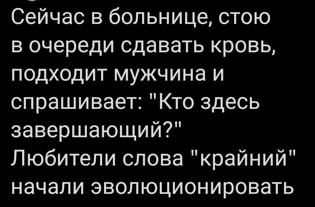 Сейчас в больнице стою в очереди сдавать кровь подходит мужчина и спрашивает Кто здесь завершающий Любители слова крайний начали эволюционировать