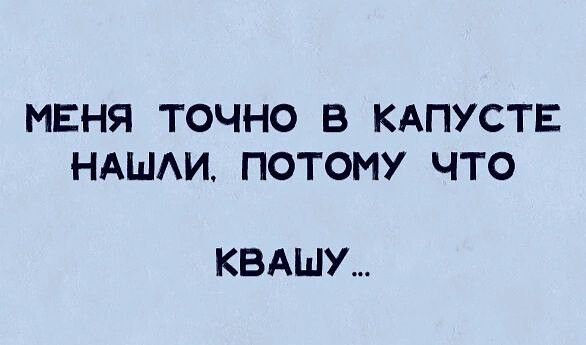 МЕНЯ ТОЧНО В КАПУСТЕ НАШАИ ПОТОМУ ЧТО КВАШУ