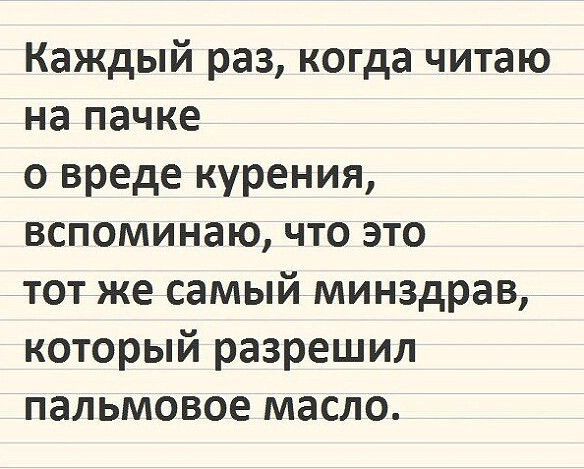 Каждый раз когда читаю на пачке о вреде курения вспоминаю что это тот же самый минздрав который разрешил пальмовое масло