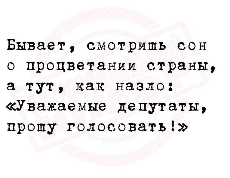 Бывает смотришь сон о процветании страны а тут как назло Уважаемые депутаты прошу голосовать