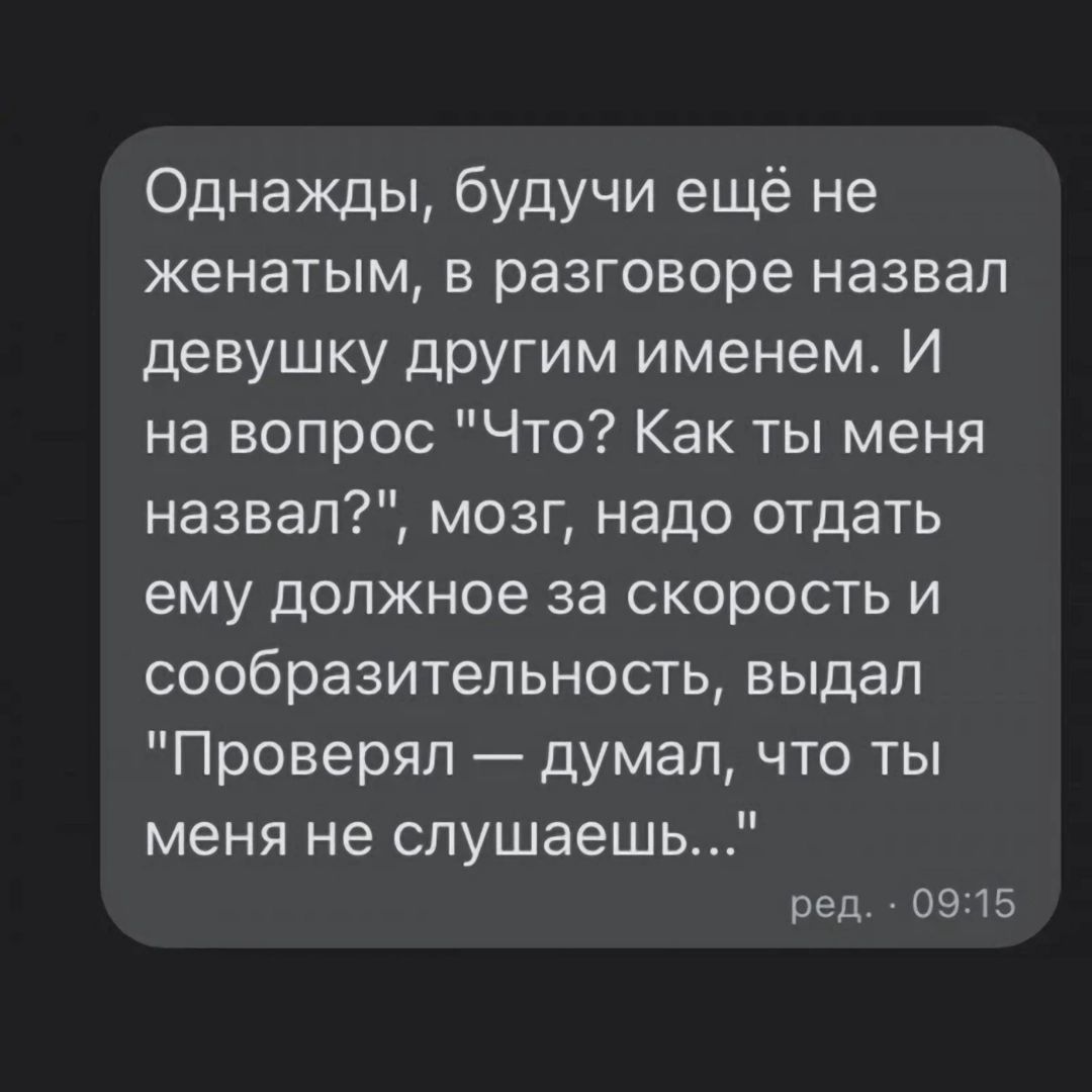 Однажды будучи ещё не женатым в разговоре назвал девушку другим именем И на вопрос Что Как ты меня назвал мозг надо отдать ему должное за скорость и сообразительность выдал Проверял думал что ты меня не слушаешь ред 0915