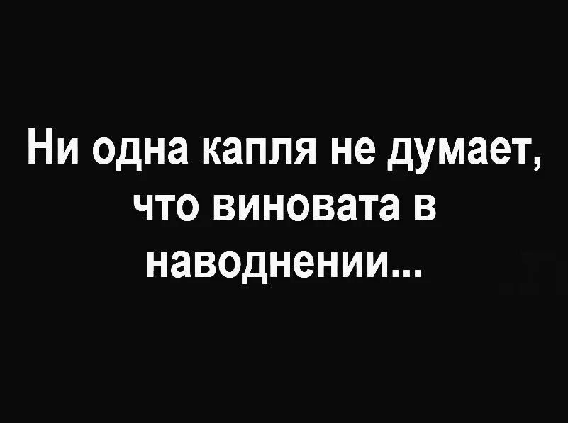 Ни одна капля не думает что виновата в наводнении