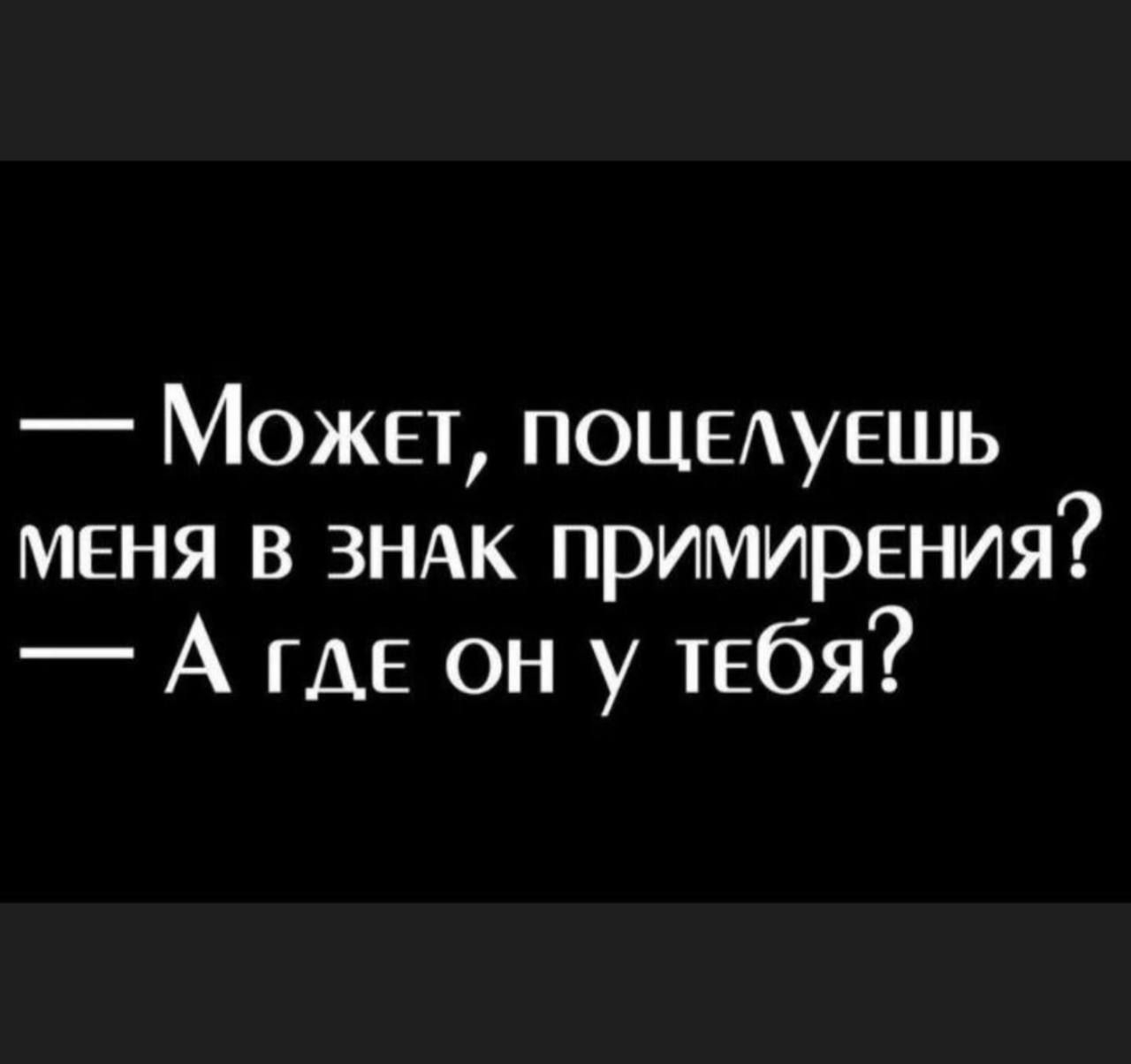 Может поцыувшь меня в ЗНАК примирения А где он у тебя
