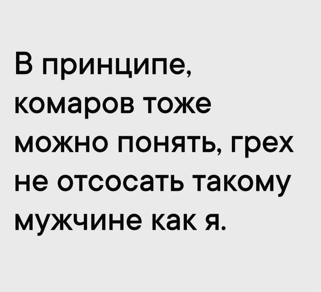 В принципе комаров тоже можно понять грех не отсосать такому мужчине как я