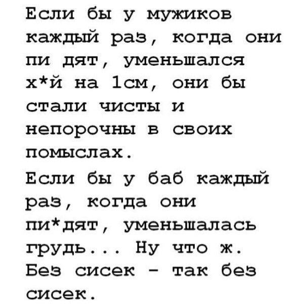 Если бы у мужиков каждый раз когда они пи дят уменьшался хй на 1см они бы стали чисты и непорочны в своих помыслах Если бы у баб каждый раз когда они пидят уменьшалась грудь Ну что ж Без сисек так без сисек