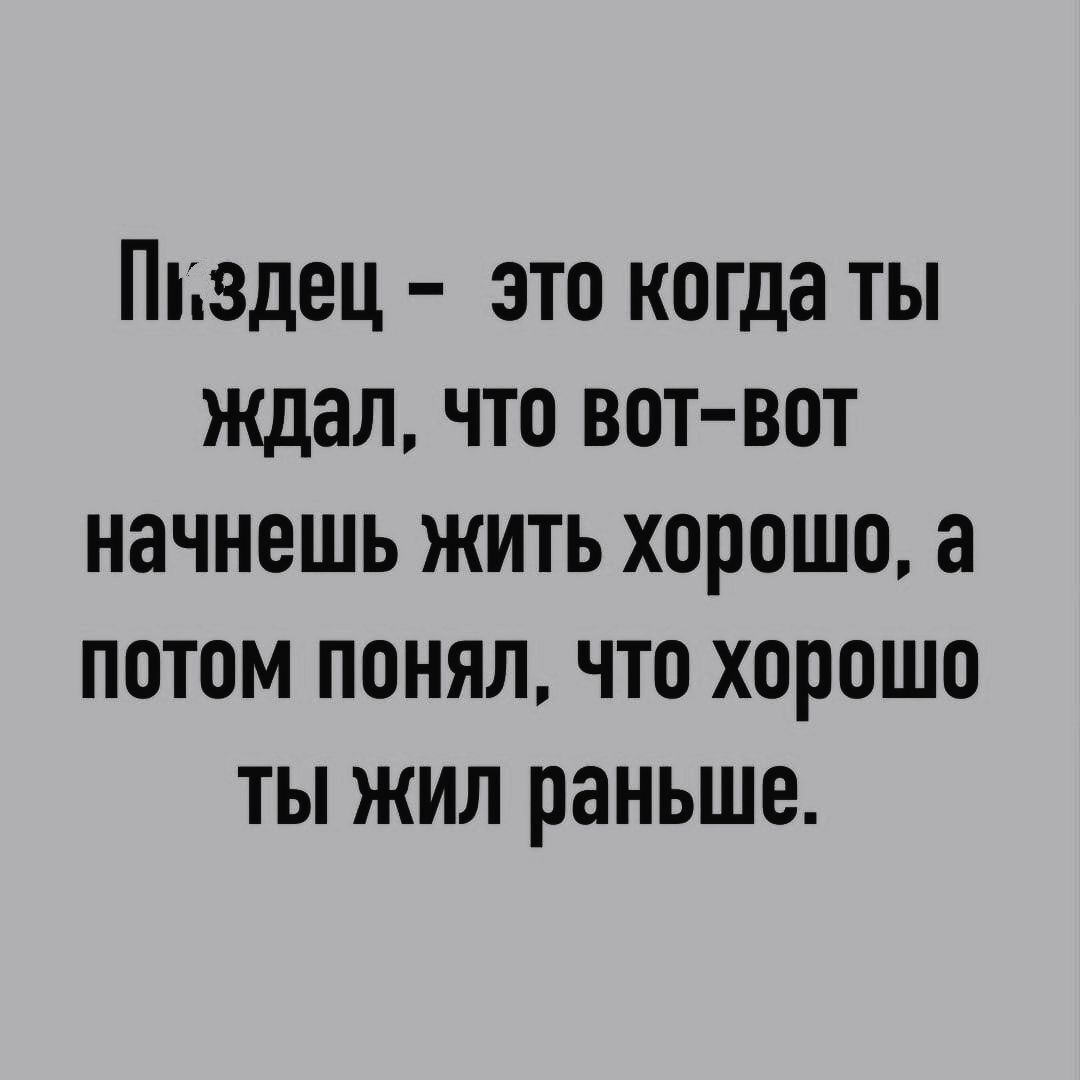 Пиздец ЭТО когда ТЫ ждал ЧТ0 ВОТ ВОТ НЭЧНВШЬ ЖИТЬ ХОРОШО а ПОТОМ ПОНЯЛ ЧТП Х011Ш0 ТЫ ЖИЛ раньше