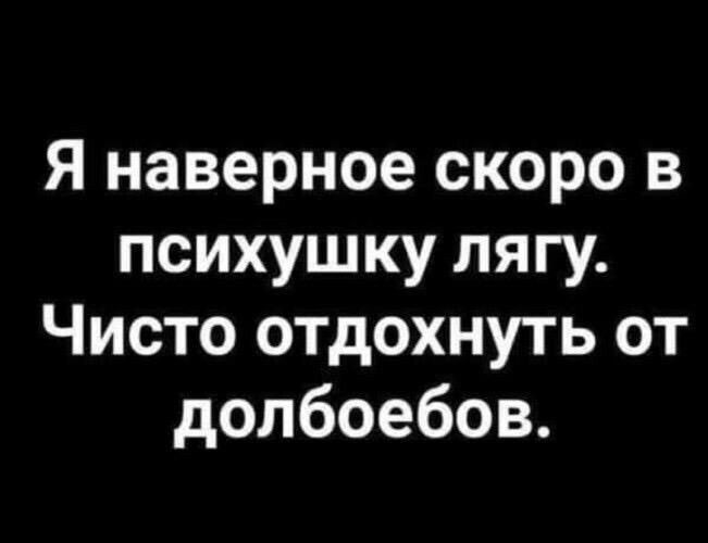 я наверное скоро в психушку пягу Чисто отдохнуть от долбоебов
