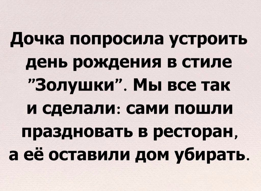 дочка попросила устроить день рождения в стиле Золушки Мы все так и сделали сами пошли праздновать в ресторан а её оставили дом убирать