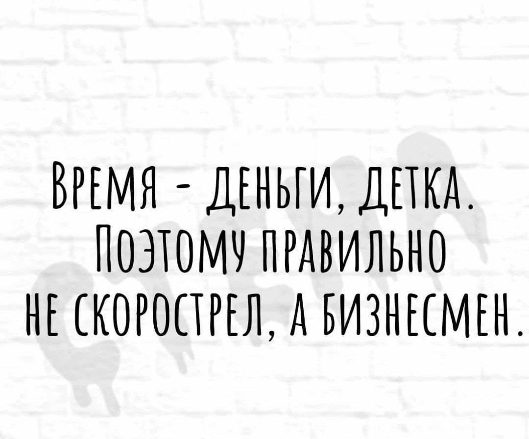 ВРЕМЯ ДЕНЬГИ ДПКА ПОЗТОМЧ ПРАВИЛЬНО НЕ КОРОЕТРЕЛ А БИЗНЦМЕН