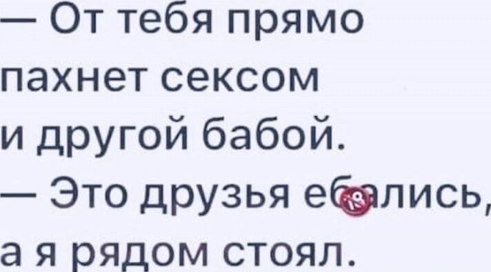 От тебя прямо пахнет сексом и другой бабой Это друзья елись а я рядом стоял