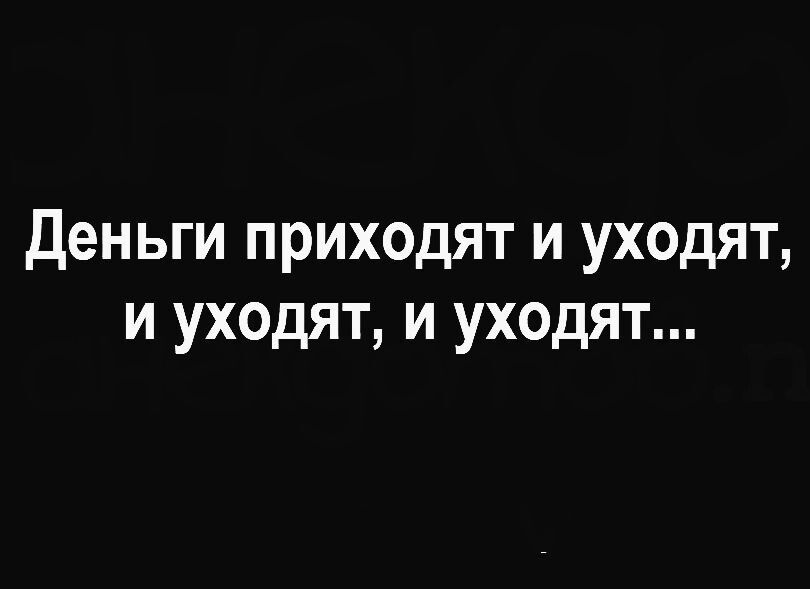 Деньги приходят и уходят и уходят и уходят